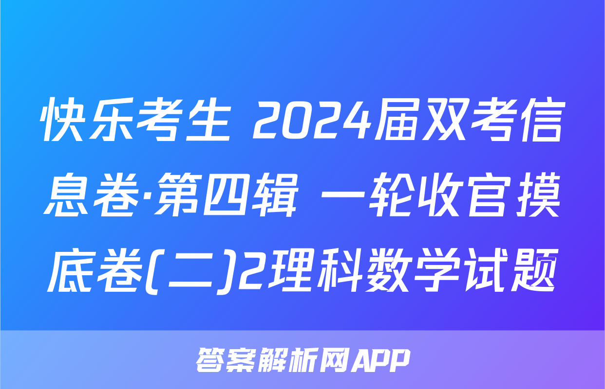 快乐考生 2024届双考信息卷·第四辑 一轮收官摸底卷(二)2理科数学试题