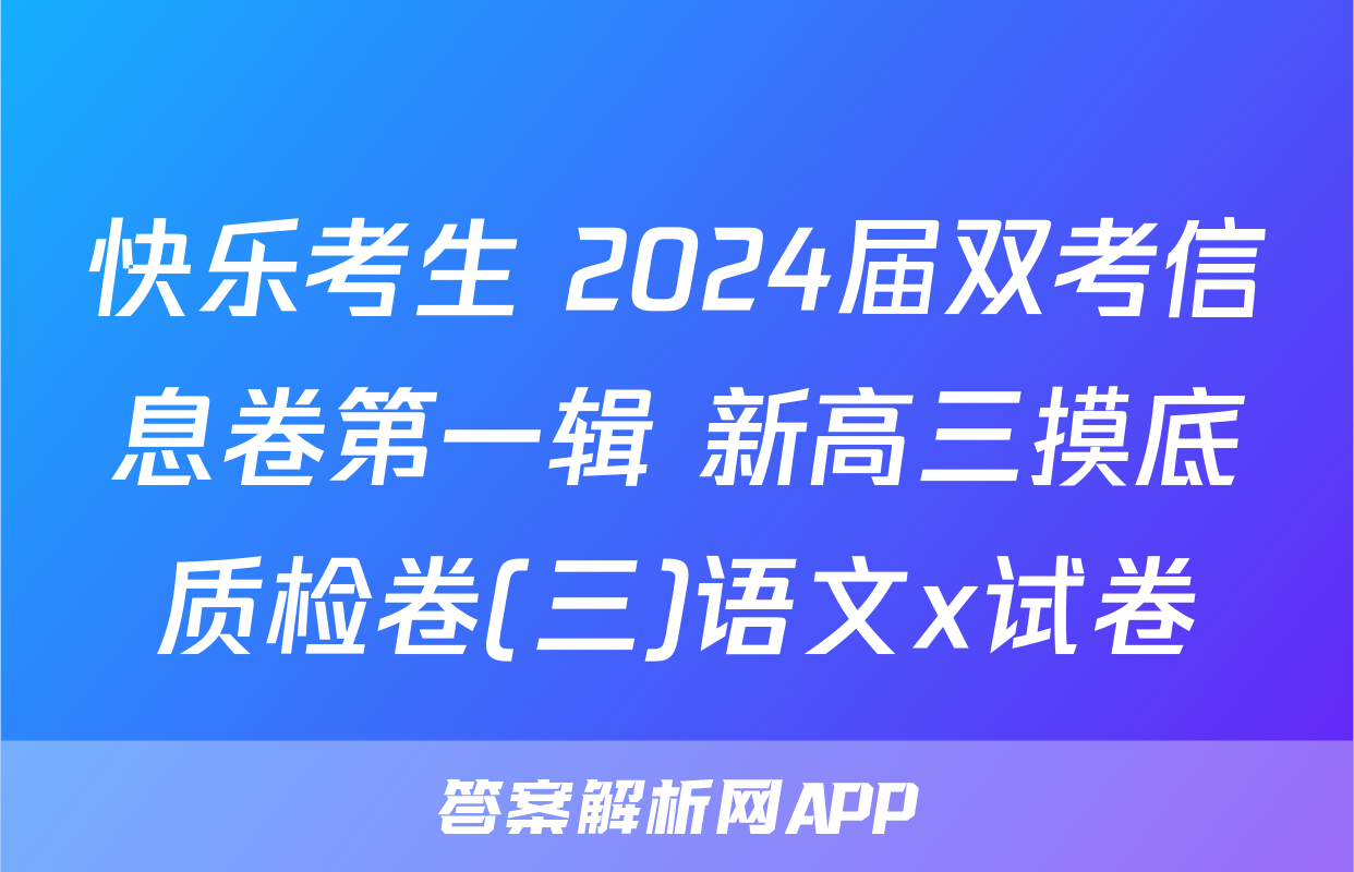 快乐考生 2024届双考信息卷第一辑 新高三摸底质检卷(三)语文x试卷