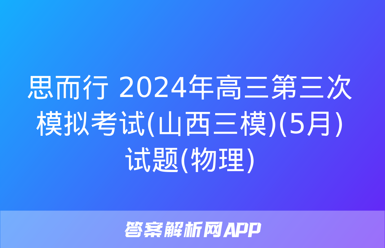 思而行 2024年高三第三次模拟考试(山西三模)(5月)试题(物理)