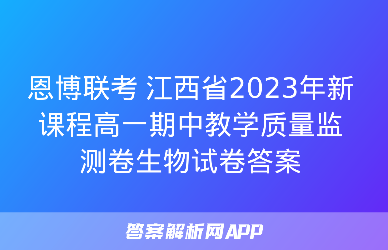 恩博联考 江西省2023年新课程高一期中教学质量监测卷生物试卷答案