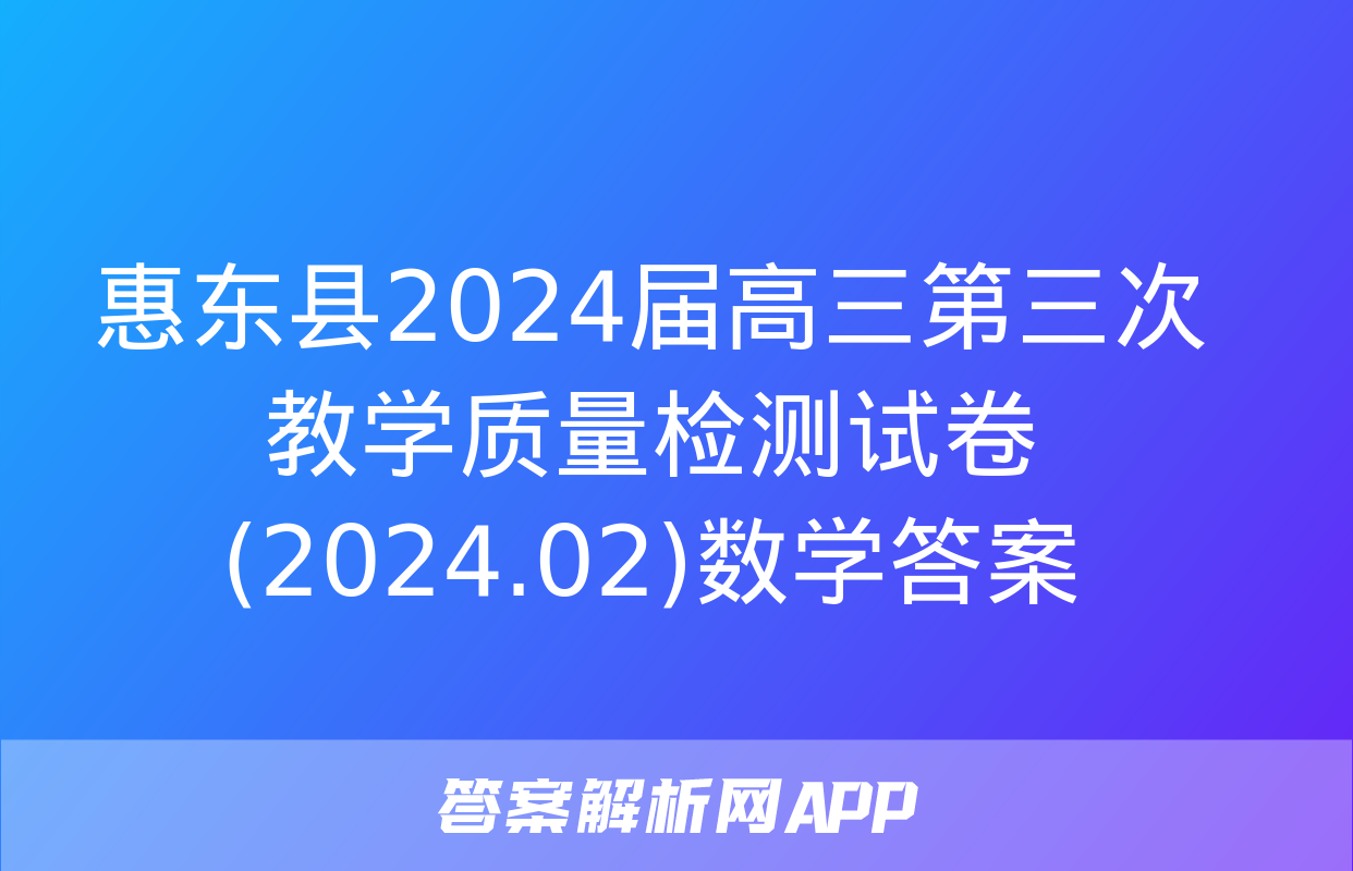 惠东县2024届高三第三次教学质量检测试卷(2024.02)数学答案