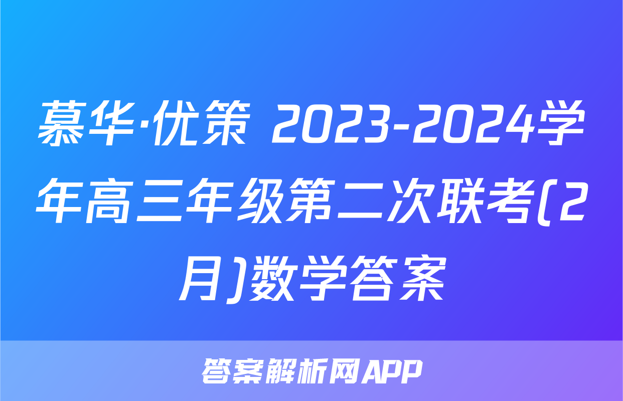 慕华·优策 2023-2024学年高三年级第二次联考(2月)数学答案