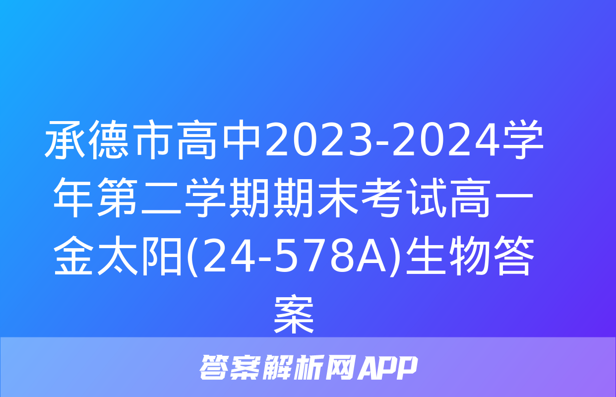 承德市高中2023-2024学年第二学期期末考试高一金太阳(24-578A)生物答案