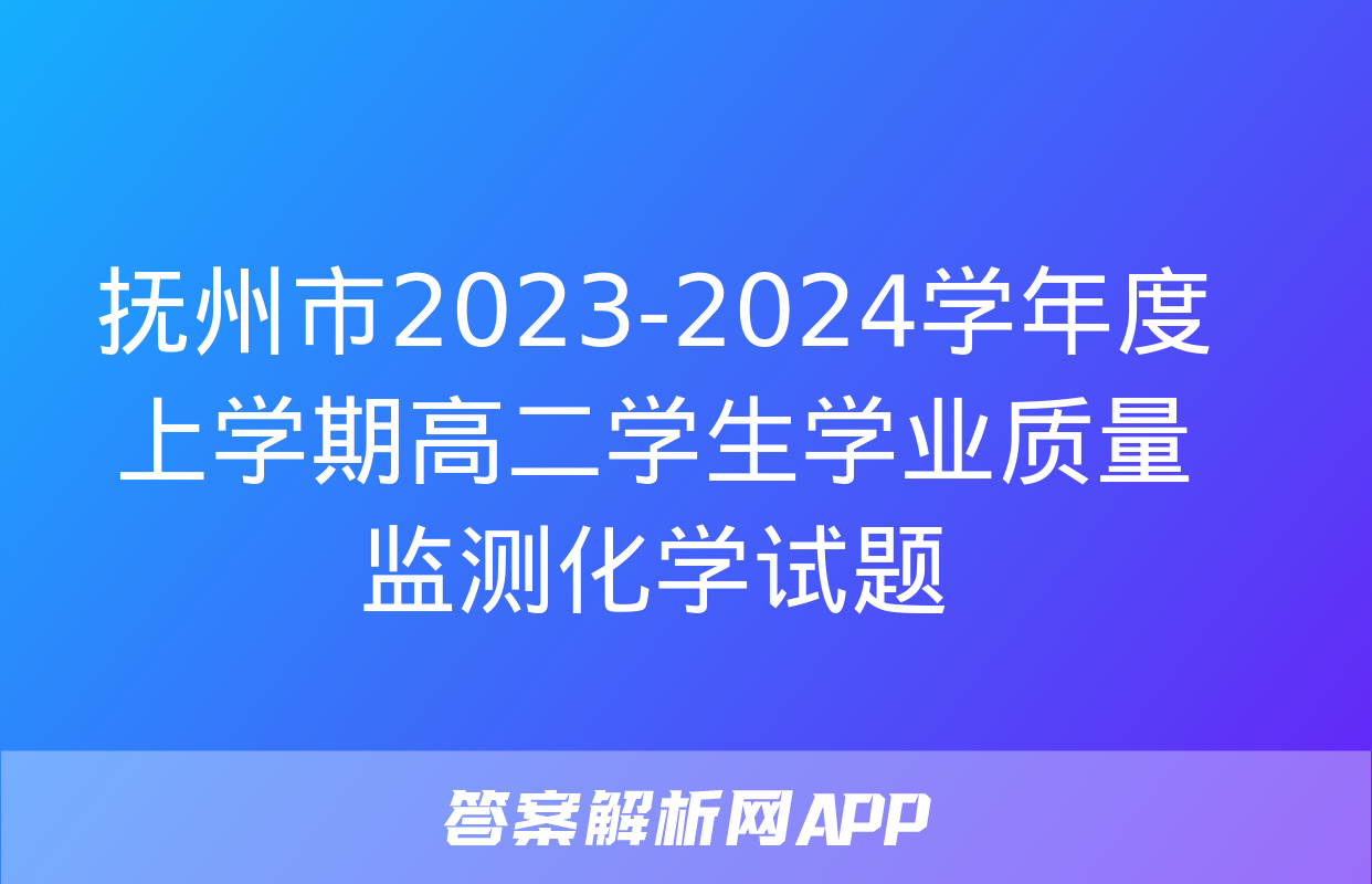 抚州市2023-2024学年度上学期高二学生学业质量监测化学试题