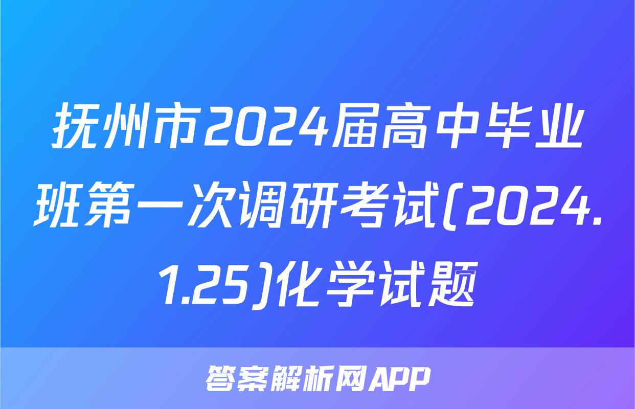 抚州市2024届高中毕业班第一次调研考试(2024.1.25)化学试题