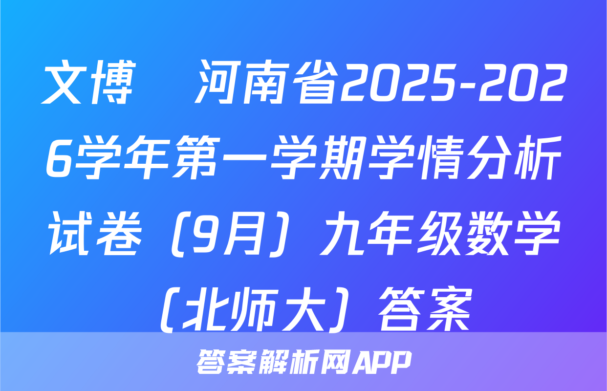 文博•河南省2025-2026学年第一学期学情分析试卷（9月）九年级数学（北师大）答案