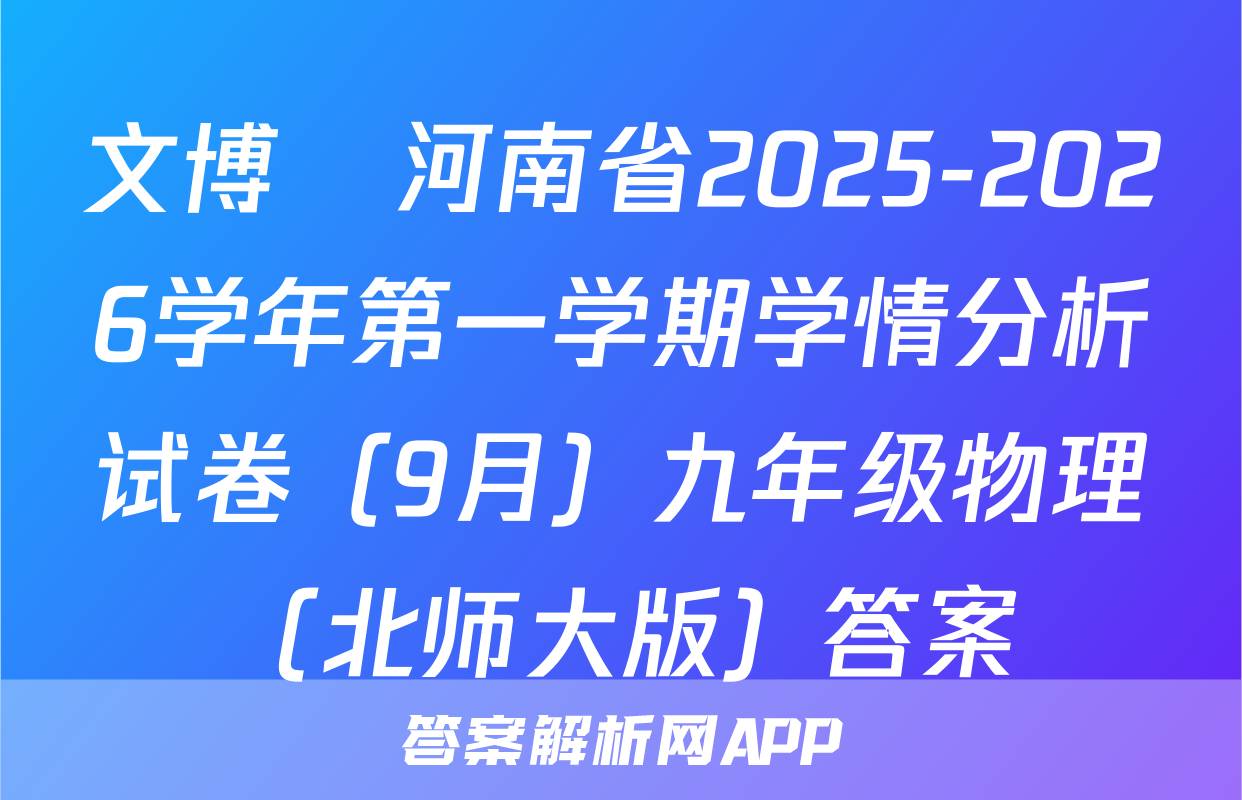 文博•河南省2025-2026学年第一学期学情分析试卷（9月）九年级物理（北师大版）答案