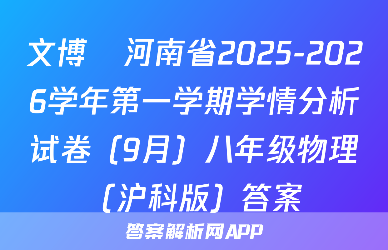文博•河南省2025-2026学年第一学期学情分析试卷（9月）八年级物理（沪科版）答案