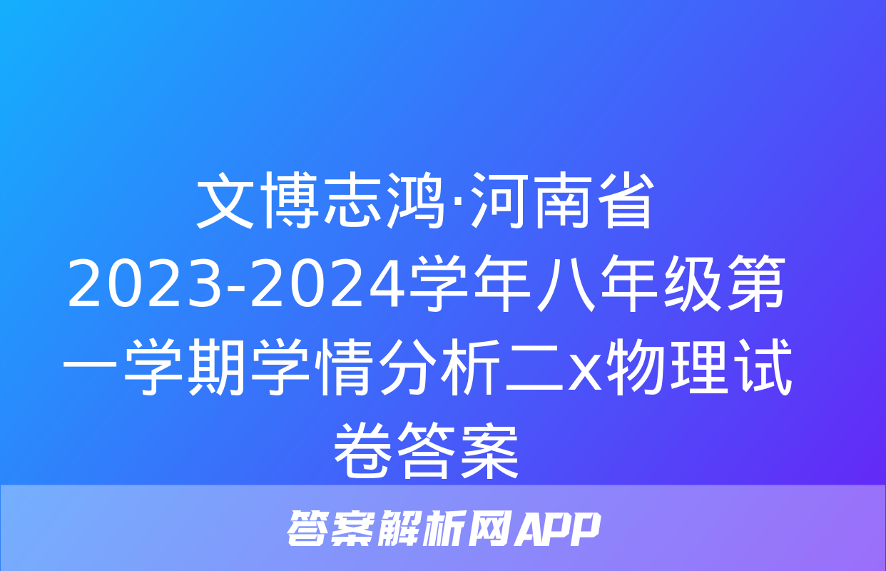 文博志鸿·河南省2023-2024学年八年级第一学期学情分析二x物理试卷答案