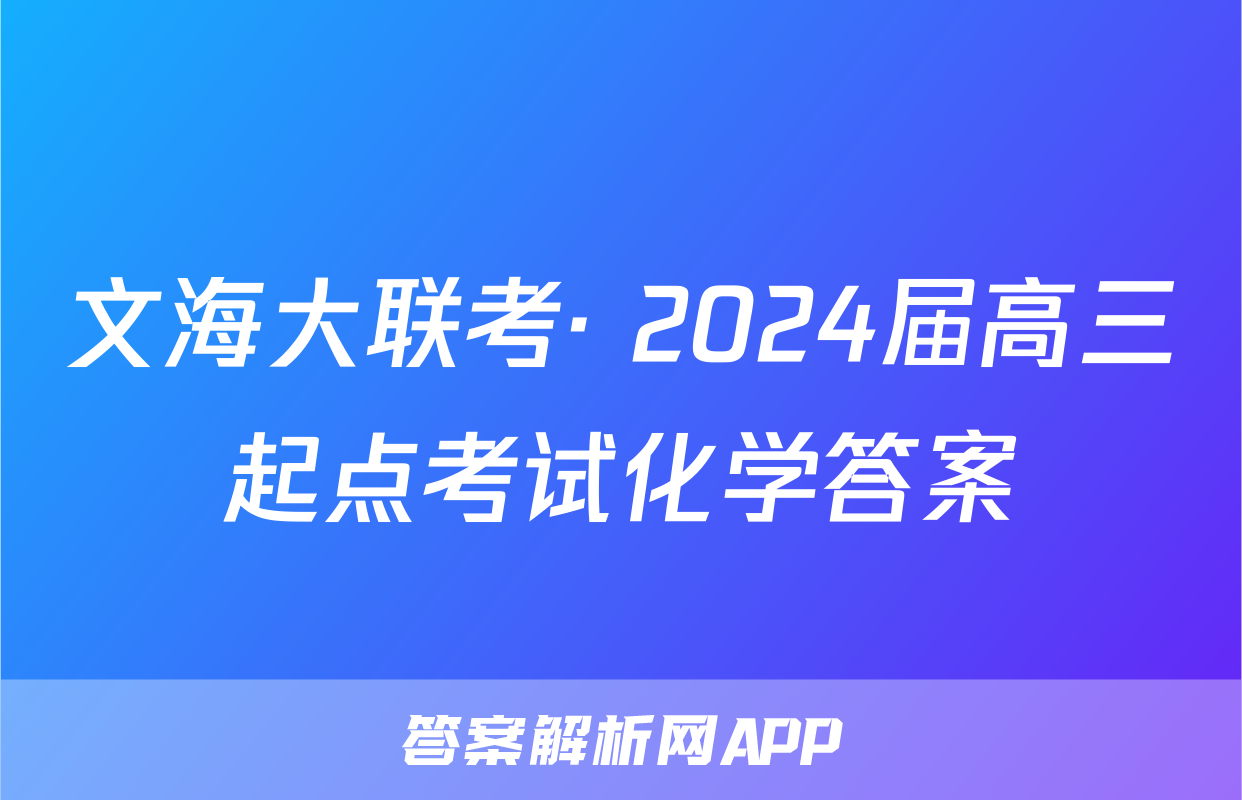 文海大联考· 2024届高三起点考试化学答案