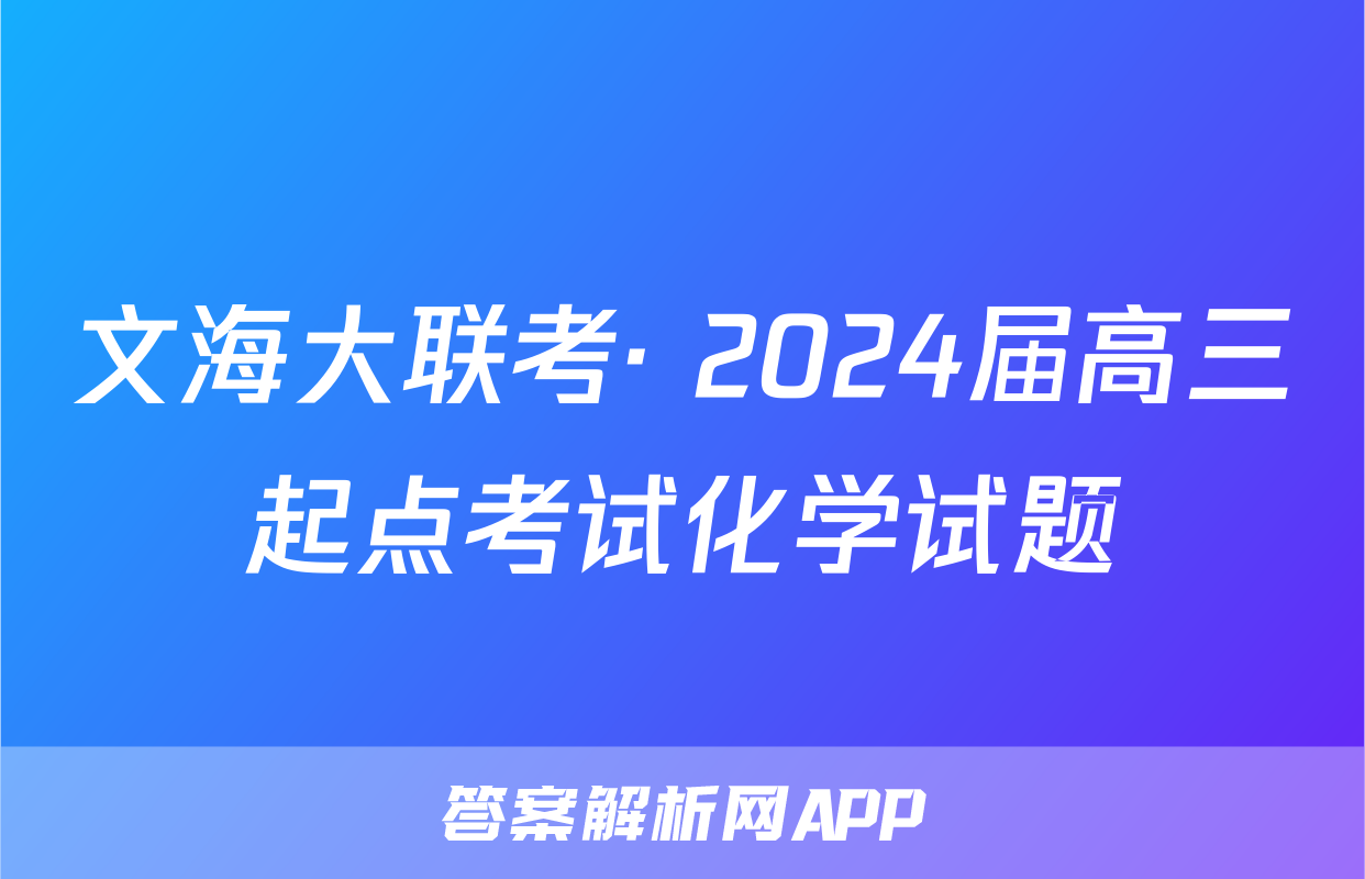 文海大联考· 2024届高三起点考试化学试题