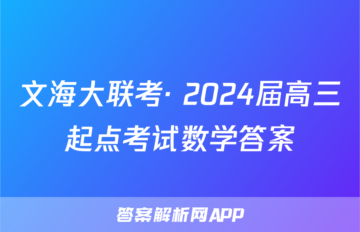 文海大联考· 2024届高三起点考试数学答案