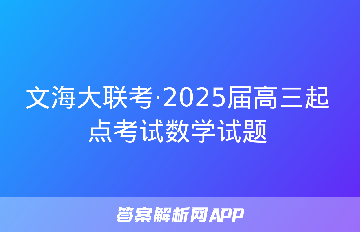 文海大联考·2025届高三起点考试数学试题