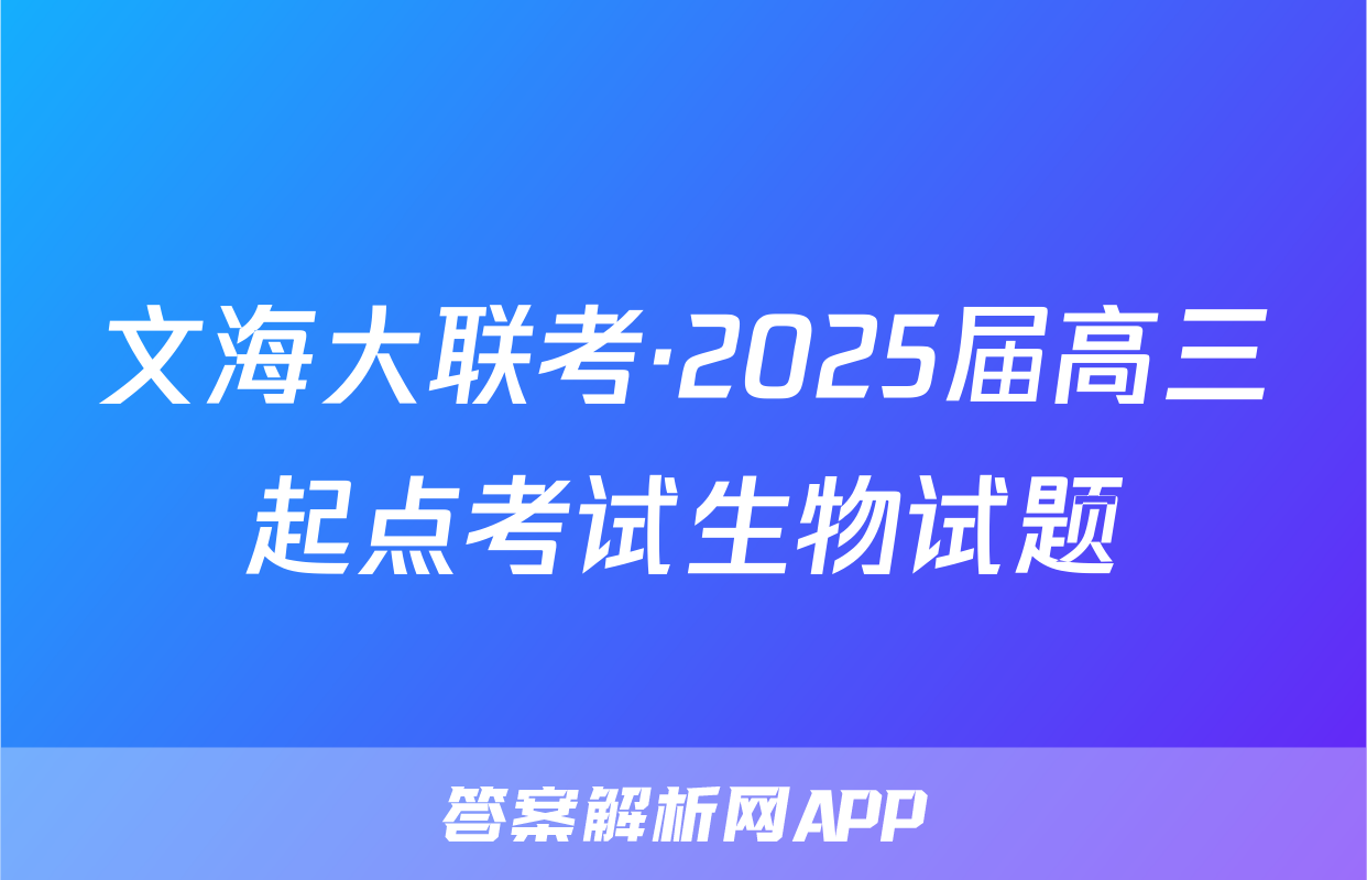 文海大联考·2025届高三起点考试生物试题