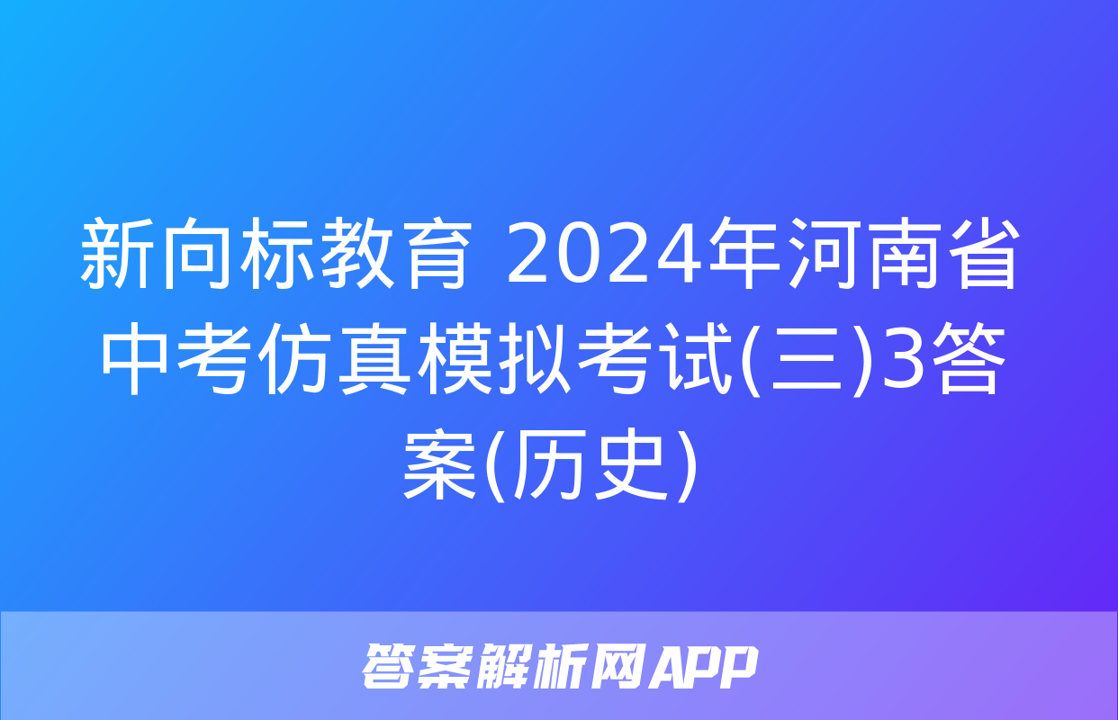 新向标教育 2024年河南省中考仿真模拟考试(三)3答案(历史)