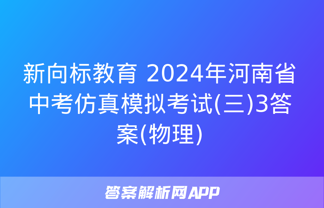 新向标教育 2024年河南省中考仿真模拟考试(三)3答案(物理)