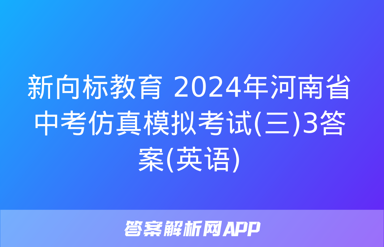 新向标教育 2024年河南省中考仿真模拟考试(三)3答案(英语)