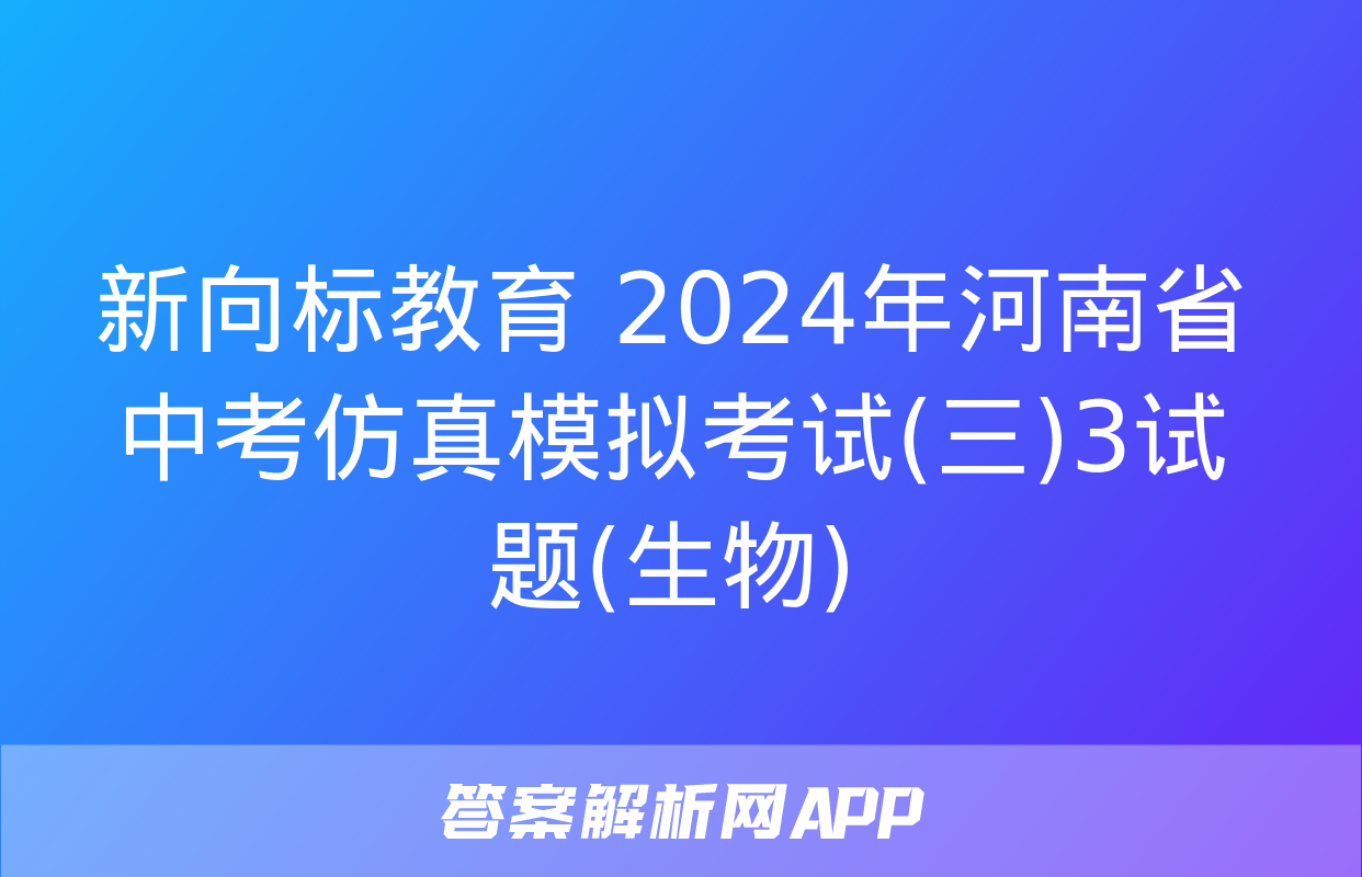 新向标教育 2024年河南省中考仿真模拟考试(三)3试题(生物)