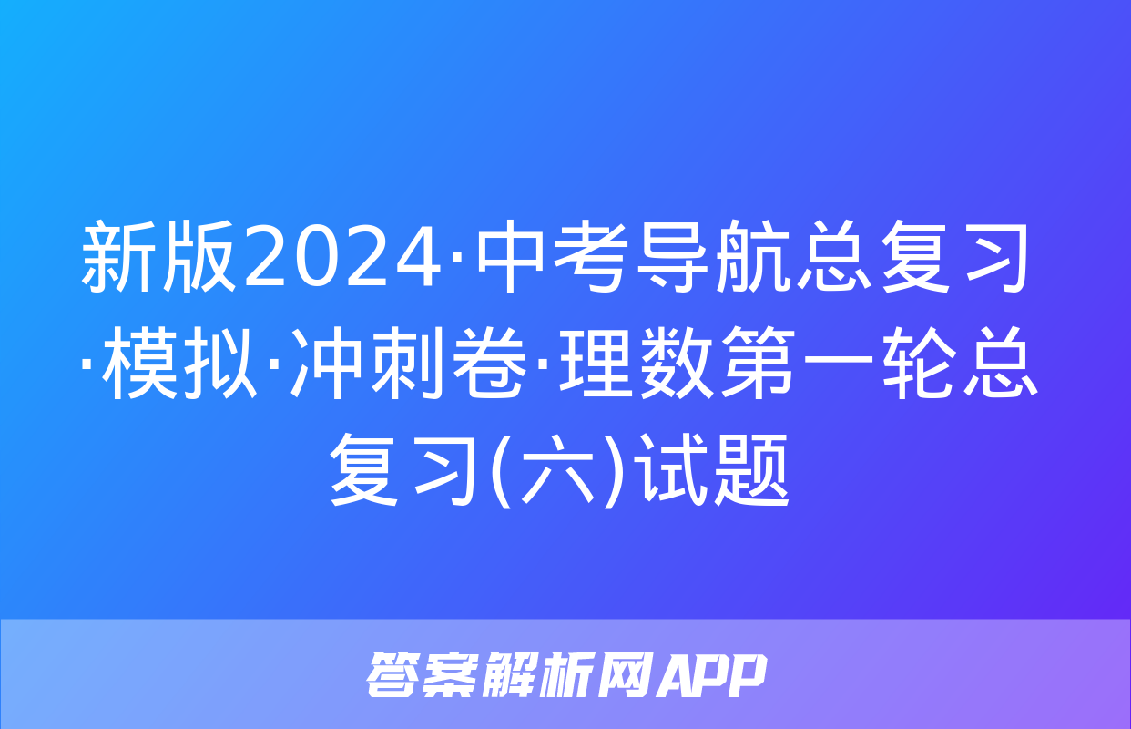 新版2024·中考导航总复习·模拟·冲刺卷·理数第一轮总复习(六)试题