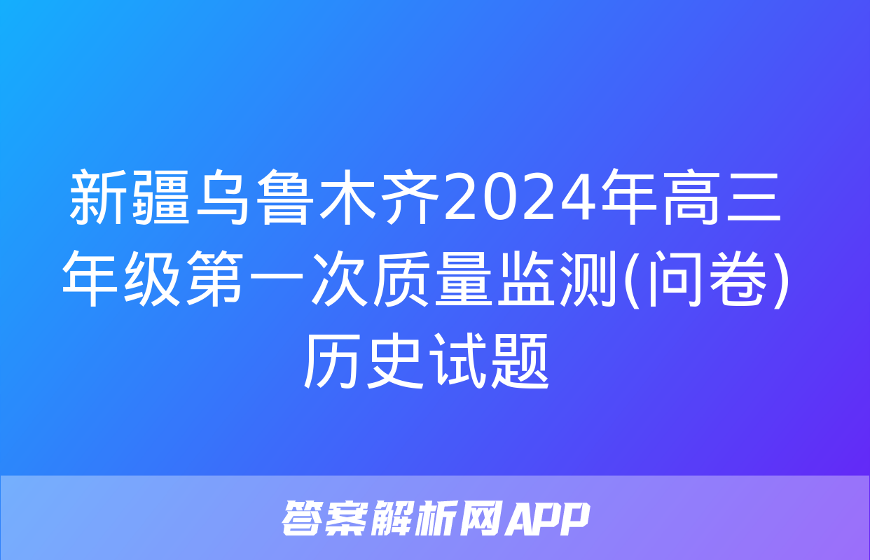 新疆乌鲁木齐2024年高三年级第一次质量监测(问卷)历史试题