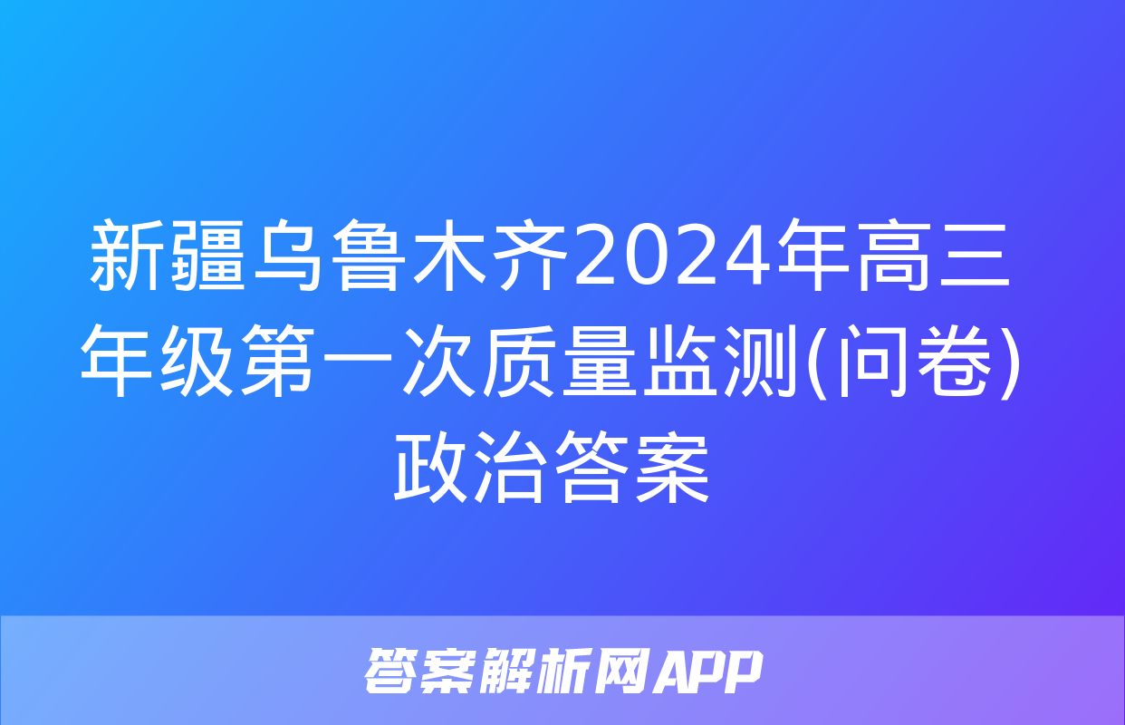 新疆乌鲁木齐2024年高三年级第一次质量监测(问卷)政治答案