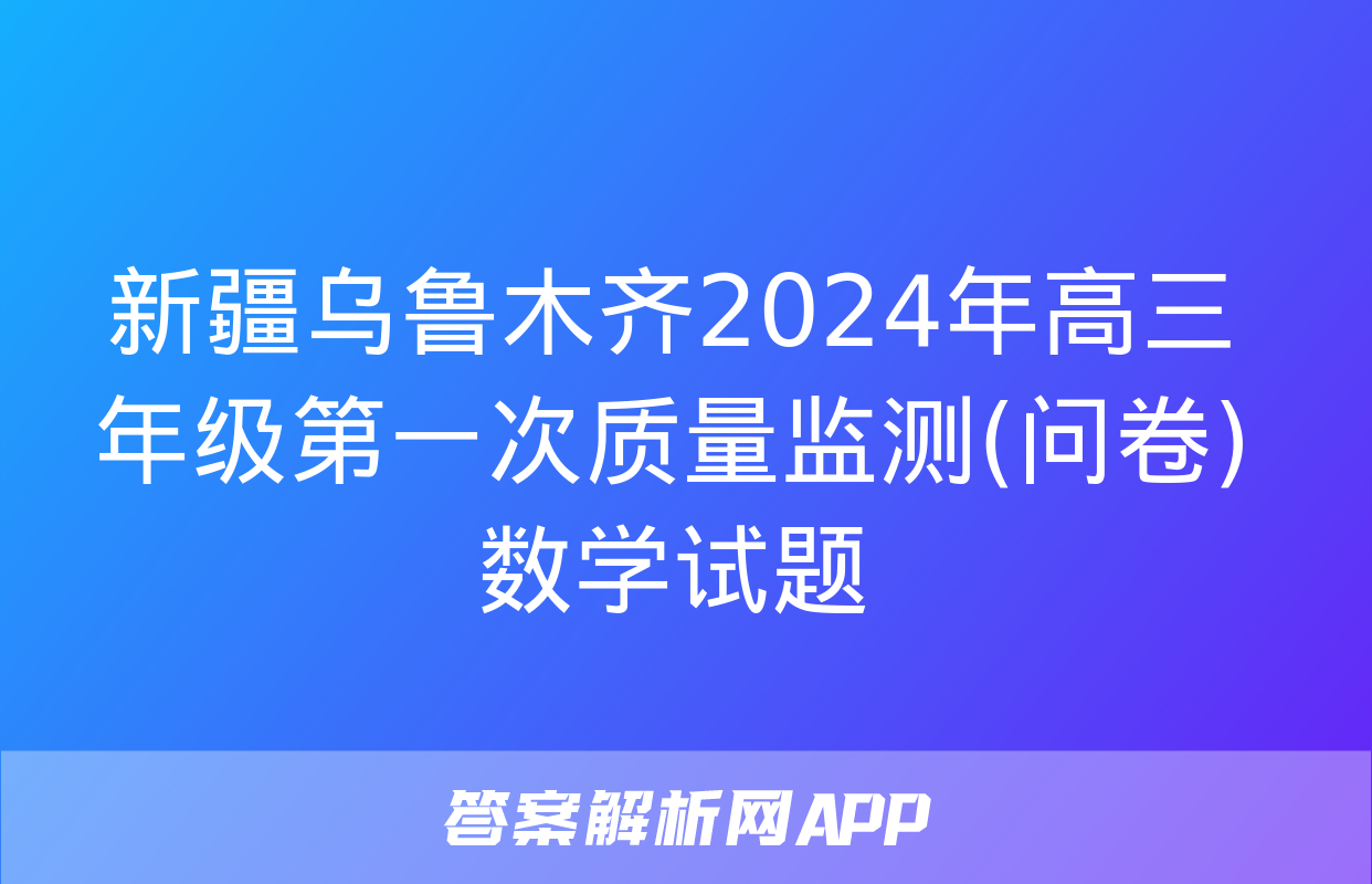 新疆乌鲁木齐2024年高三年级第一次质量监测(问卷)数学试题