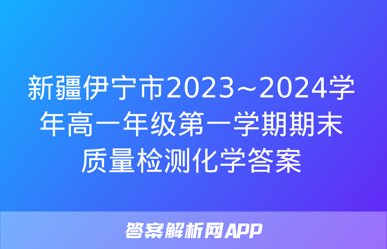 新疆伊宁市2023~2024学年高一年级第一学期期末质量检测化学答案