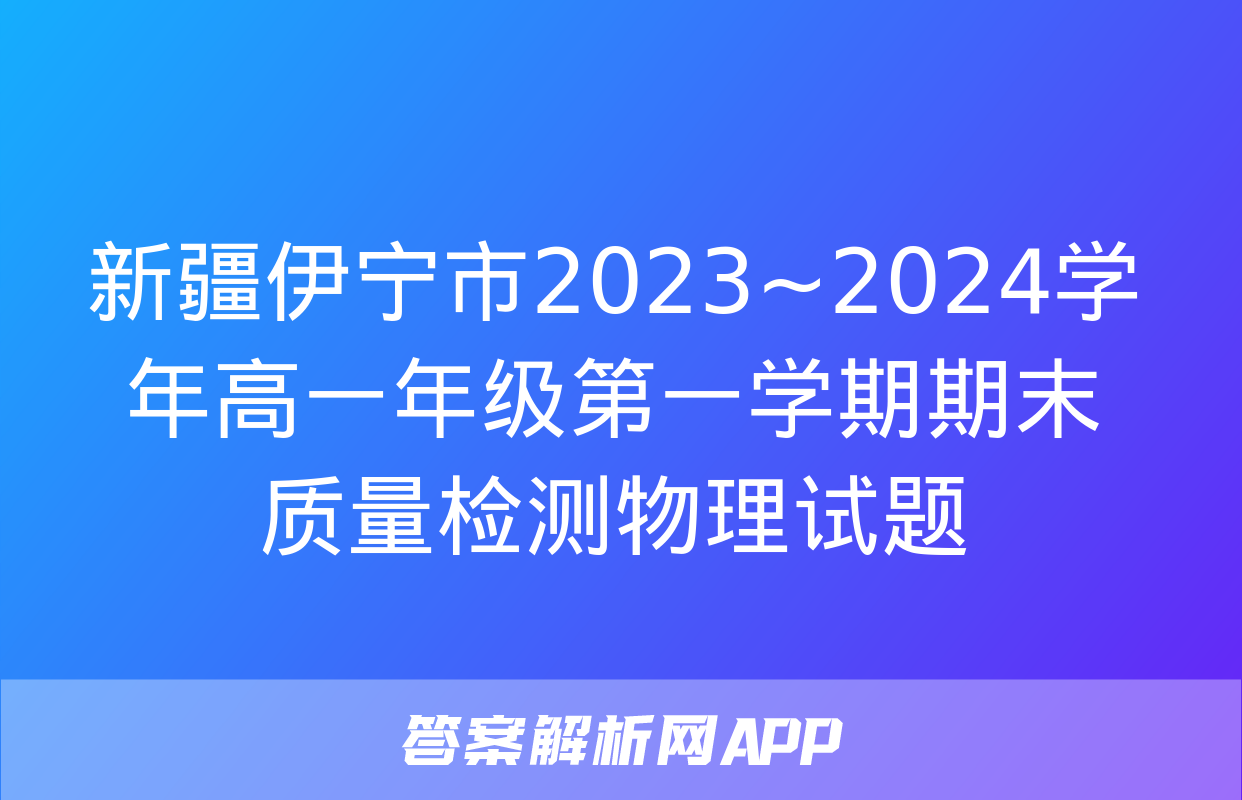 新疆伊宁市2023~2024学年高一年级第一学期期末质量检测物理试题