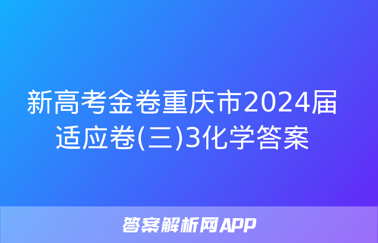 新高考金卷重庆市2024届适应卷(三)3化学答案