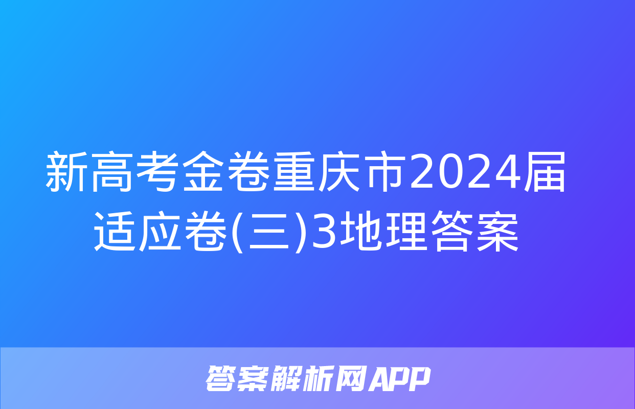 新高考金卷重庆市2024届适应卷(三)3地理答案