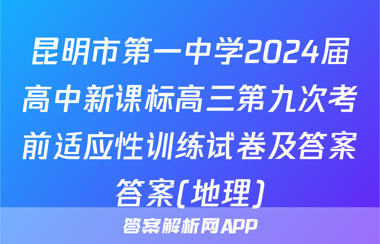 昆明市第一中学2024届高中新课标高三第九次考前适应性训练试卷及答案答案(地理)