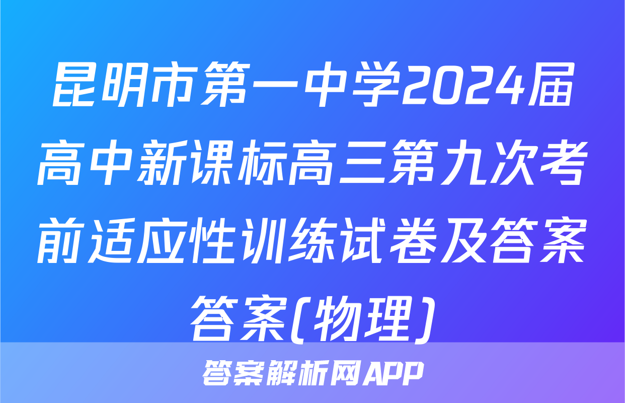昆明市第一中学2024届高中新课标高三第九次考前适应性训练试卷及答案答案(物理)