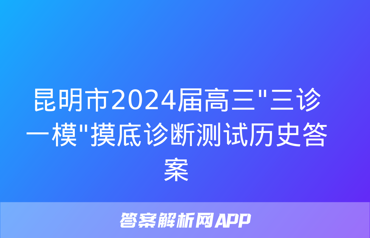 昆明市2024届高三"三诊一模"摸底诊断测试历史答案