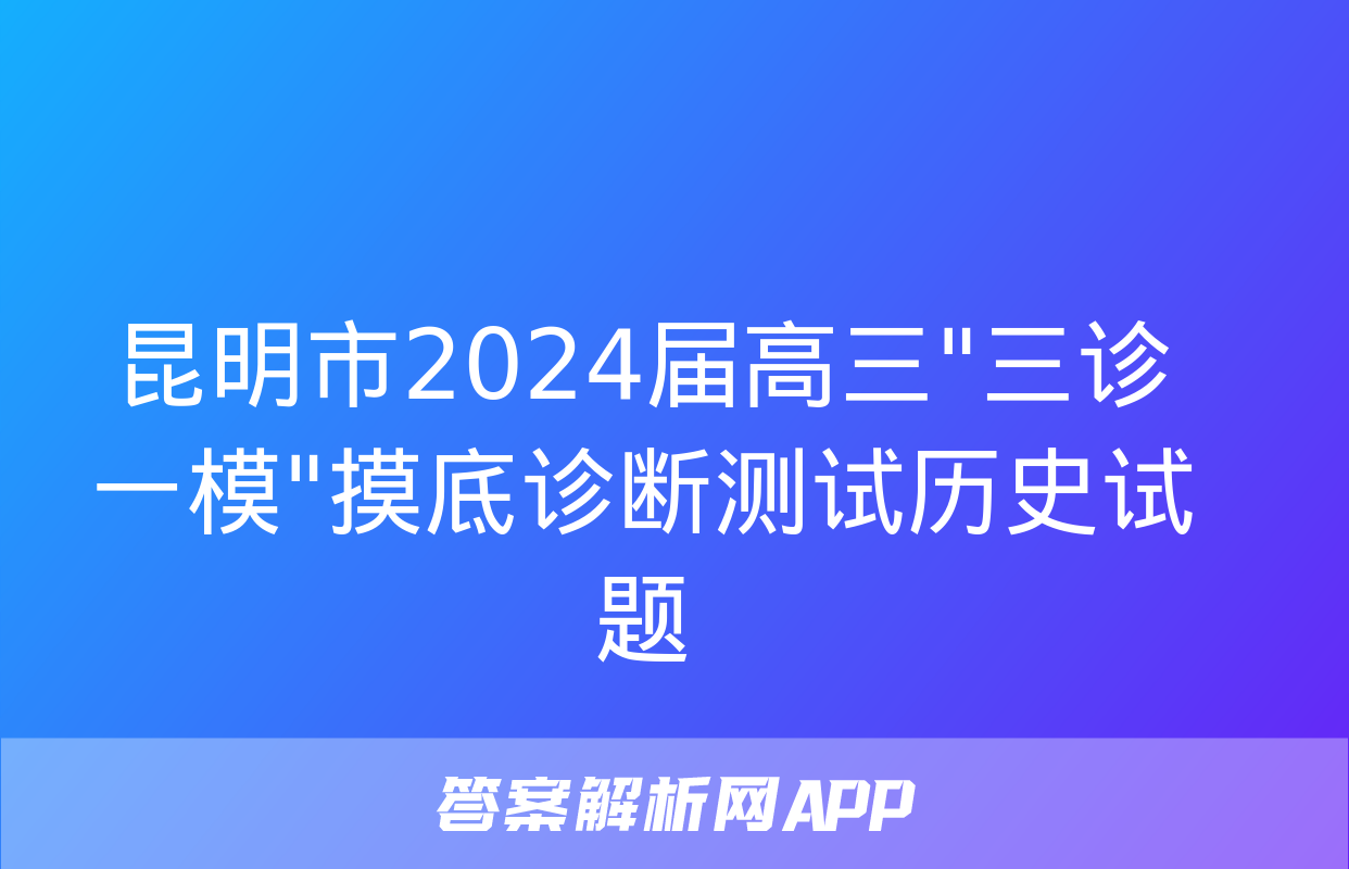 昆明市2024届高三"三诊一模"摸底诊断测试历史试题