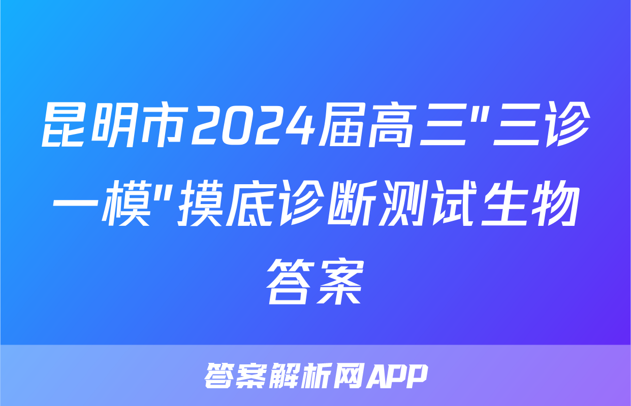 昆明市2024届高三"三诊一模"摸底诊断测试生物答案