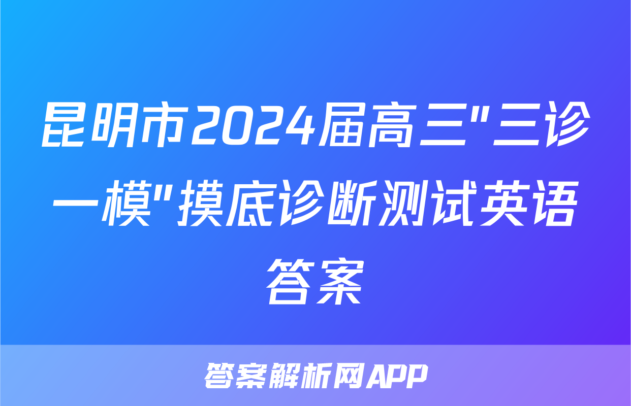 昆明市2024届高三"三诊一模"摸底诊断测试英语答案