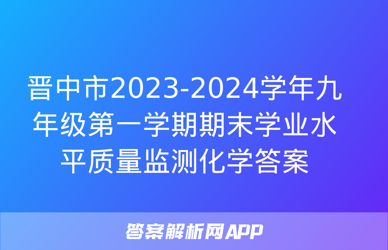 晋中市2023-2024学年九年级第一学期期末学业水平质量监测化学答案