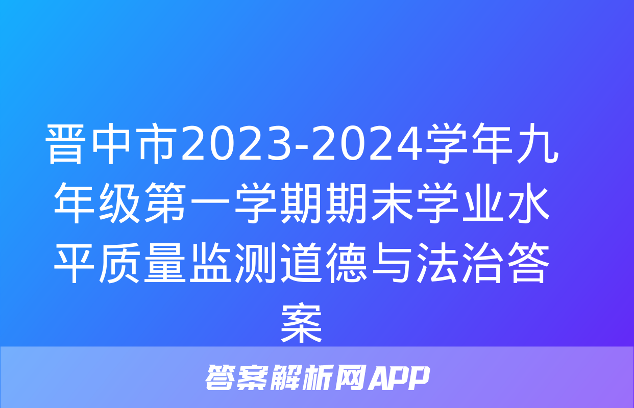 晋中市2023-2024学年九年级第一学期期末学业水平质量监测道德与法治答案