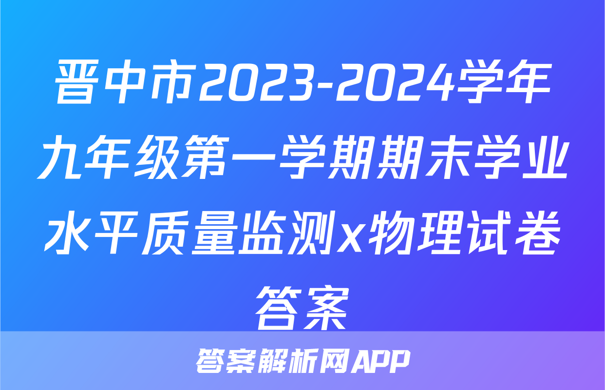 晋中市2023-2024学年九年级第一学期期末学业水平质量监测x物理试卷答案
