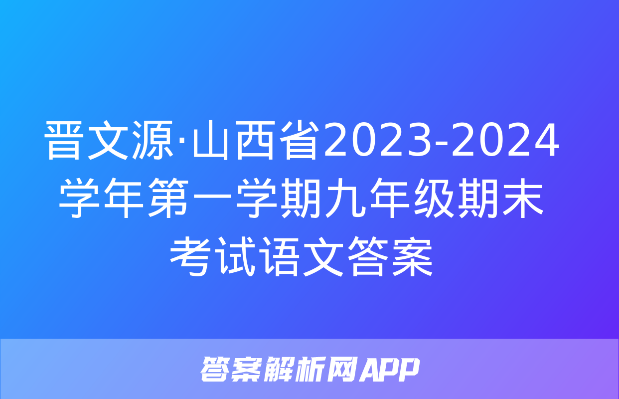 晋文源·山西省2023-2024学年第一学期九年级期末考试语文答案