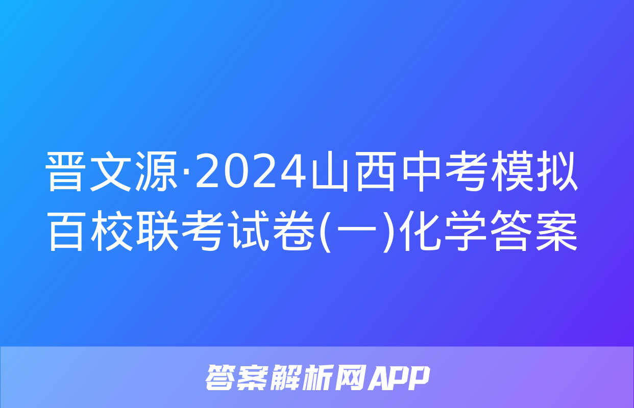 晋文源·2024山西中考模拟百校联考试卷(一)化学答案