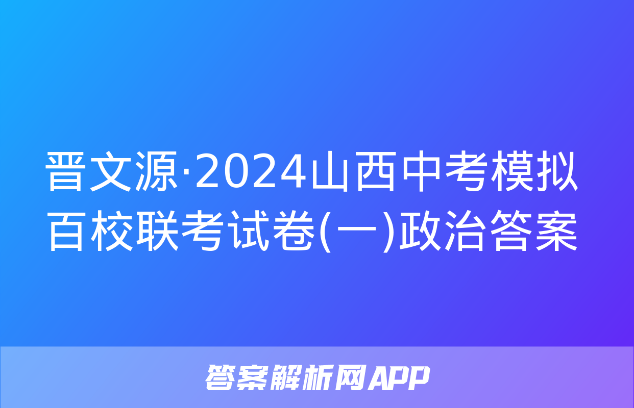 晋文源·2024山西中考模拟百校联考试卷(一)政治答案