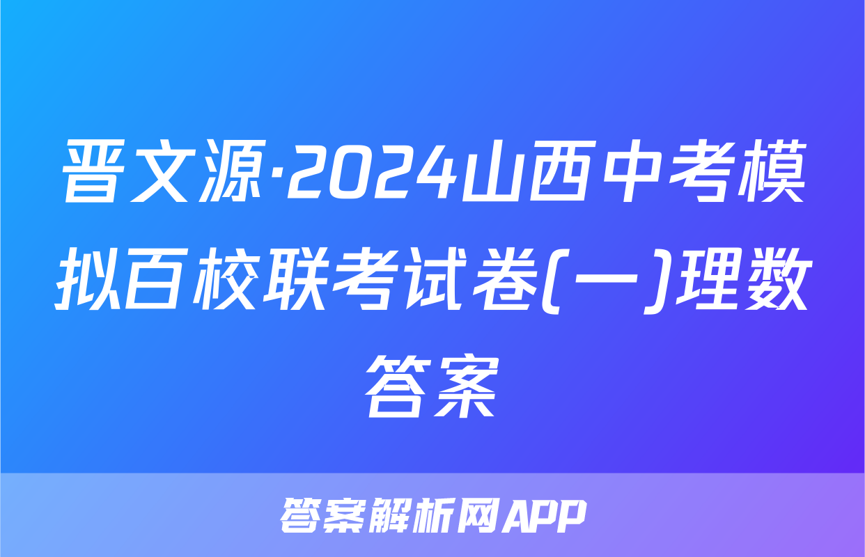 晋文源·2024山西中考模拟百校联考试卷(一)理数答案