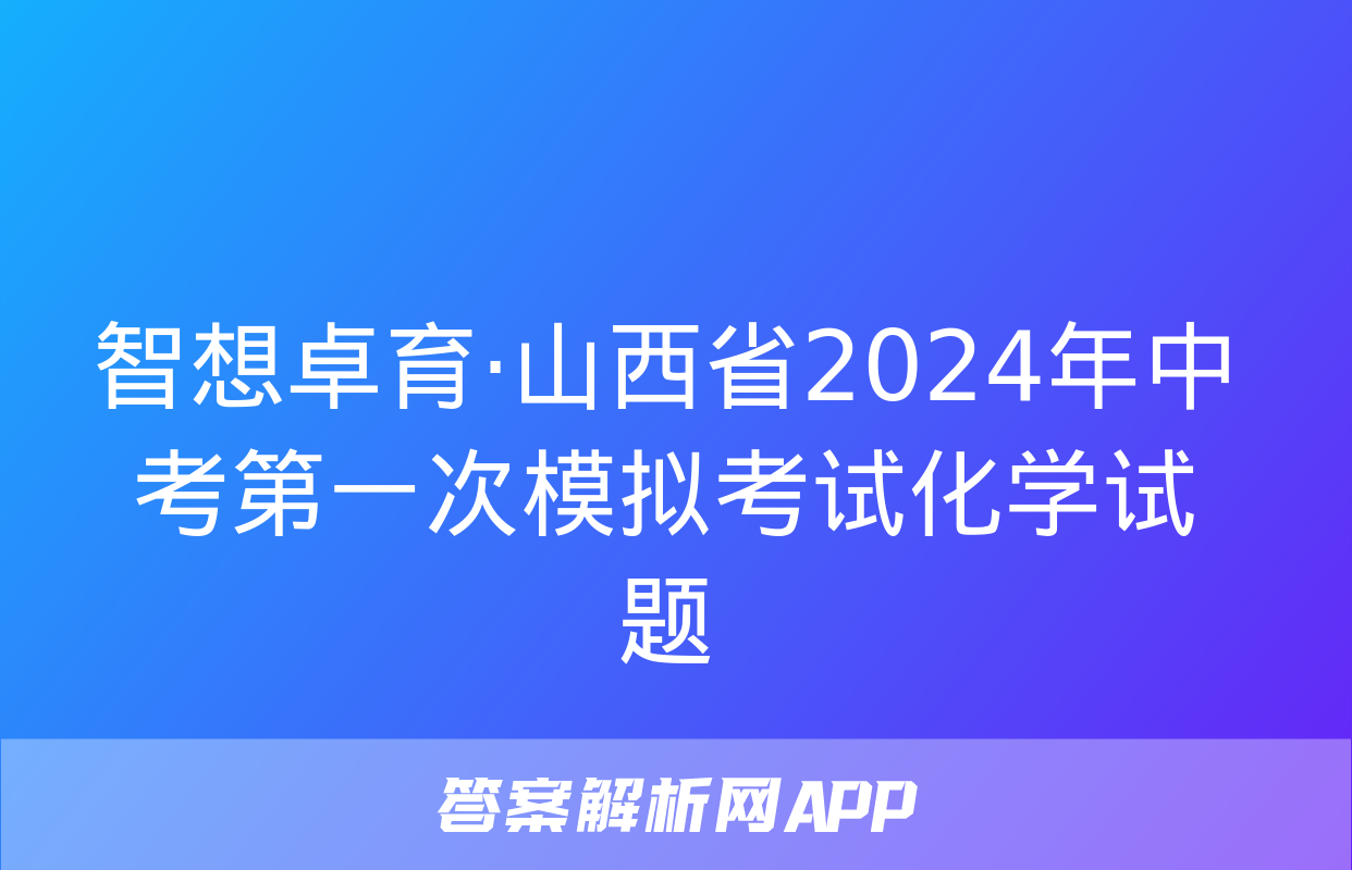 智想卓育·山西省2024年中考第一次模拟考试化学试题