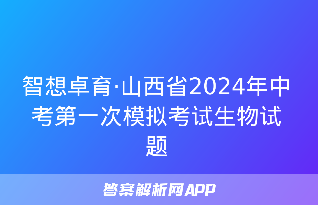 智想卓育·山西省2024年中考第一次模拟考试生物试题