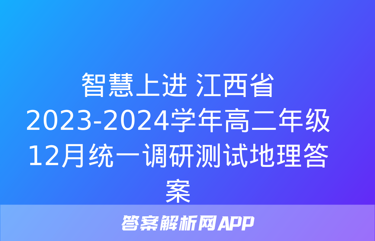 智慧上进 江西省2023-2024学年高二年级12月统一调研测试地理答案