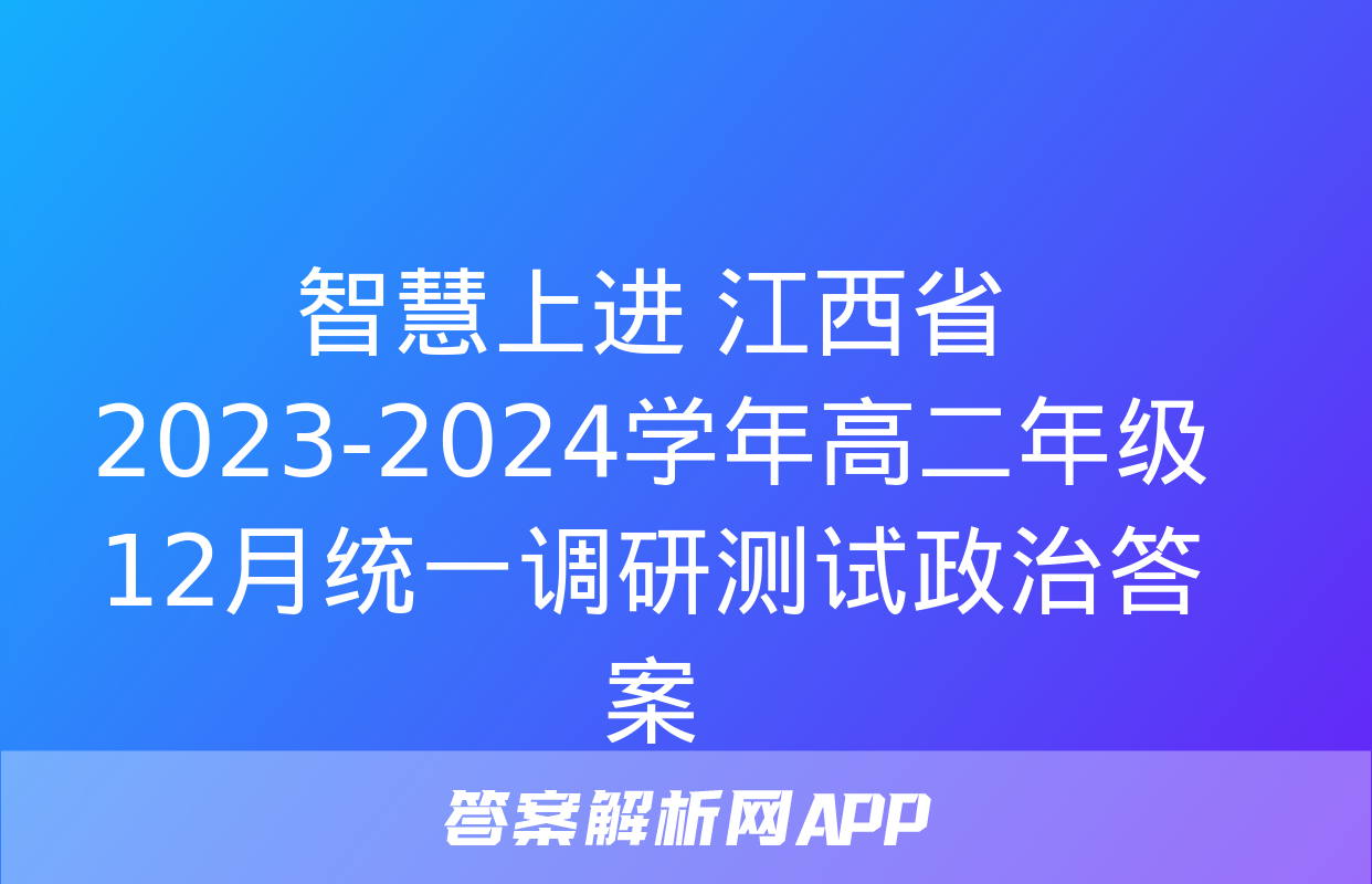 智慧上进 江西省2023-2024学年高二年级12月统一调研测试政治答案