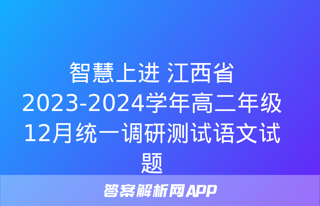 智慧上进 江西省2023-2024学年高二年级12月统一调研测试语文试题