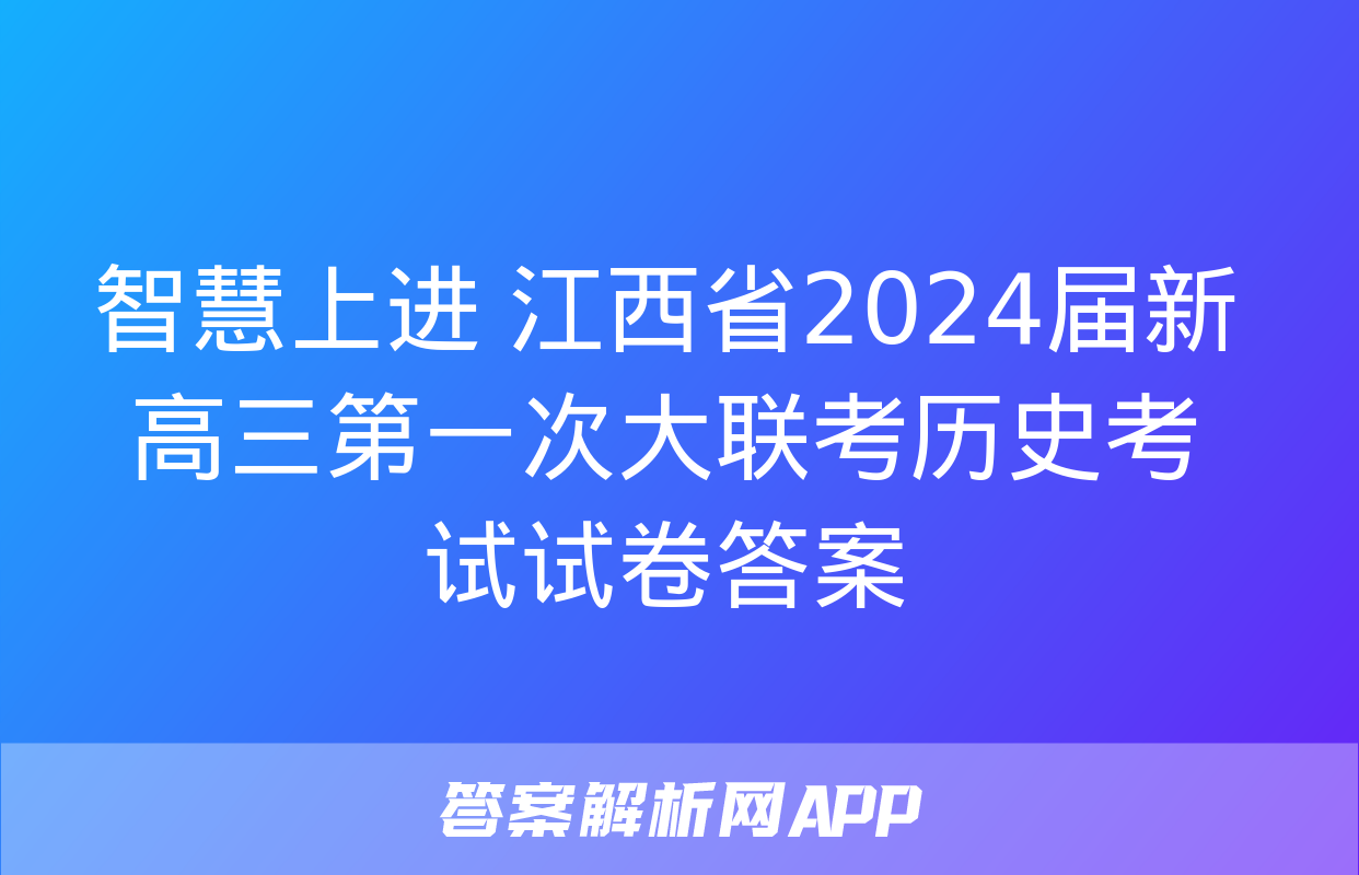 智慧上进 江西省2024届新高三第一次大联考历史考试试卷答案