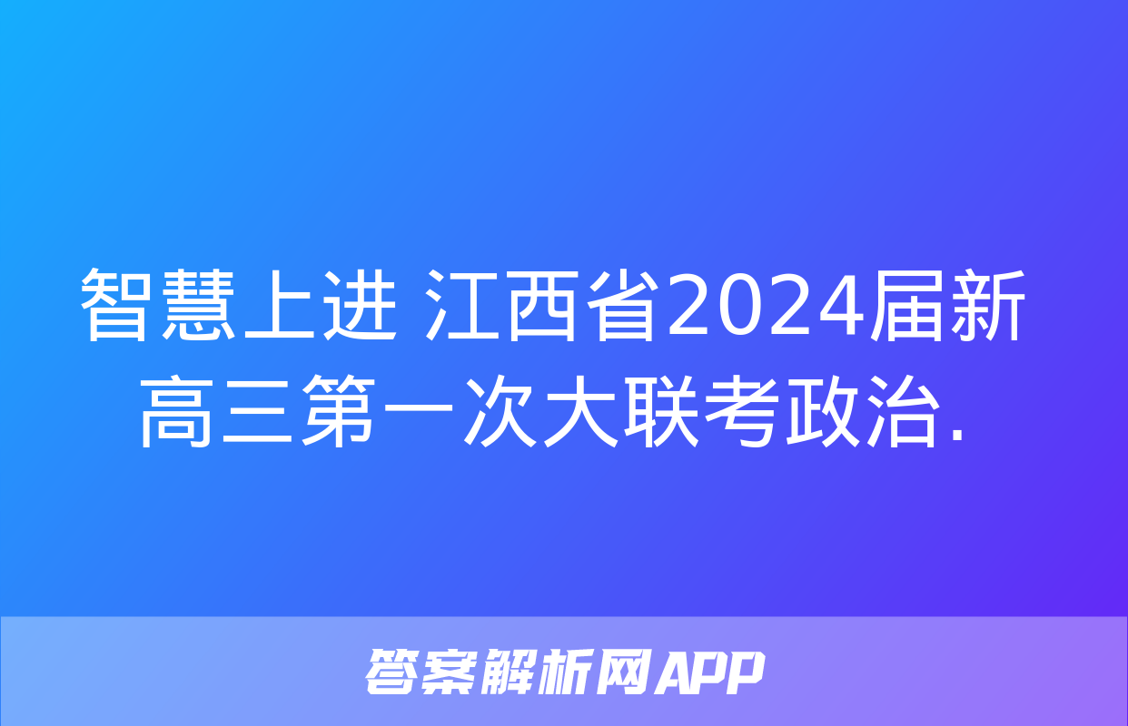 智慧上进 江西省2024届新高三第一次大联考政治.